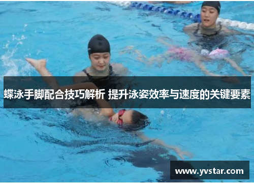 蝶泳手脚配合技巧解析 提升泳姿效率与速度的关键要素