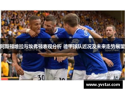 阿斯顿维拉与埃弗顿表现分析 德甲球队近况及未来走势展望